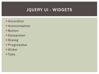 JQUERY UI - WIDGETS

 Accordion
 Autocomplete
 Button
 Datepicker
 Dialog
 Progressbar
 Slider
 Tabs
 
