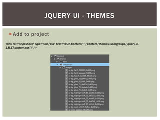 JQUERY UI - THEMES

   Add to project
<link rel="stylesheet" type="text/css" href="@Url.Content("~/Content/themes/usergroups/jquery-ui-
1.8.17.custom.css")" />
 