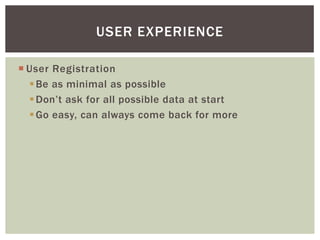 USER EXPERIENCE

 User Registration
   Be as minimal as possible
   Don’t ask for all possible data at start
   Go easy, can always come back for more
 