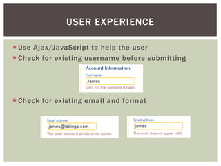 USER EXPERIENCE

 Use Ajax/JavaScript to help the user
 Check for existing username before submitting




 Check for existing email and format
 