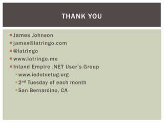 THANK YOU

 James Johnson
 james@latringo.com
 @latringo
 www.latringo.me
 Inland Empire .NET User’s Group
    www.iedotnetug.org
    2 nd Tuesday of each month
    San Bernardino, CA
 