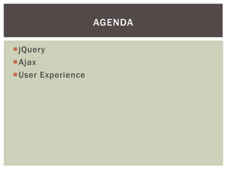 AGENDA

jQuery
Ajax
User Experience
 