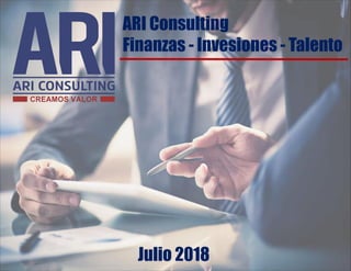 ARI Consulting
Finanzas - Invesiones - Talento
Julio 2018
 