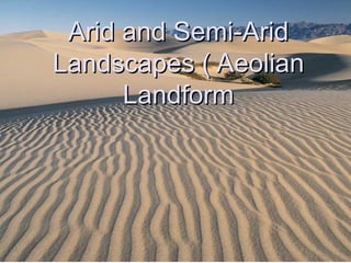 Arid and Semi-AridArid and Semi-Arid
Landscapes ( AeolianLandscapes ( Aeolian
LandformLandform
 