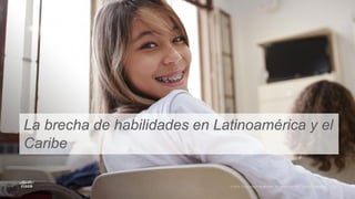La brecha de habilidades en Latinoamérica y el
Caribe
 