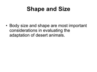 Shape and Size Body size and shape are most important considerations in evaluating the adaptation of desert animals. 