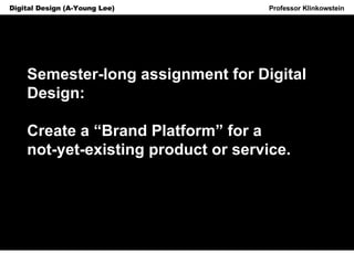 Horizon Projects Workshop Professor Klinkowstein Digital Design (A-Young Lee) Semester-long assignment for Digital Design: Create a “Brand Platform” for a  not-yet-existing product or service. 
