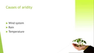 Causes of aridity
 Wind system
 Rain
 Temperature
 
