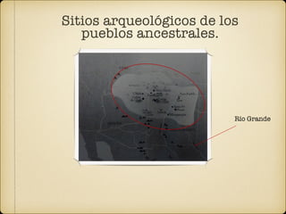 Sitios arqueológicos de los
pueblos ancestrales.
Río Grande
 