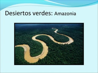 Desiertos verdes: Amazonia
 