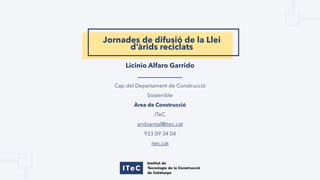 Licinio Alfaro Garrido
Cap del Departament de Construcció
Sostenible
Àrea de Construcció
ITeC
ambiental@itec.cat
933 09 34 04
itec.cat
Jornades de difusió de la Llei
d’àrids reciclats
 