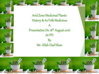 Arid zone medicinal plants A Presentation by Mr Allah Dad Khan Former ...