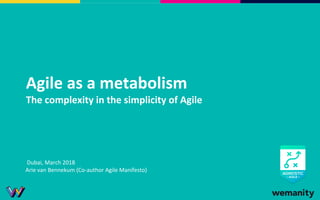 Agile as a metabolism
The complexity in the simplicity of Agile
Dubai, March 2018
Arie van Bennekum (Co-author Agile Manifesto)
 