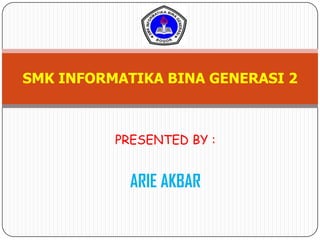 ARIE AKBAR
SMK INFORMATIKA BINA GENERASI 2
PRESENTED BY :
 