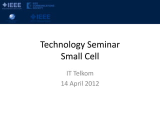 Technology Seminar
     Small Cell
      IT Telkom
    14 April 2012
 