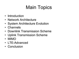 Main Topics  Introduction Network Architecture System Architecture Evolution Channels Downlink Transmission Scheme Uplink Transmission Scheme MIMO LTE-Advanced Conclusion 