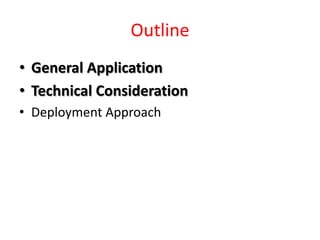 Outline
• General Application
• Technical Consideration
• Deployment Approach
 