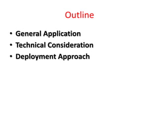 Outline
• General Application
• Technical Consideration
• Deployment Approach
 