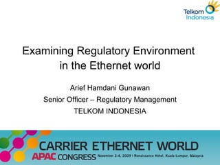 Examining Regulatory Environment  in the Ethernet world Arief Hamdani Gunawan Senior Officer – Regulatory Management TELKOM INDONESIA 