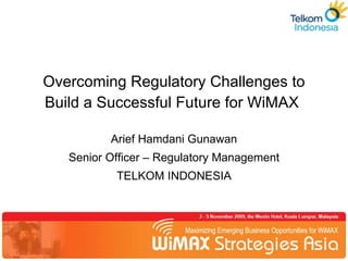 Overcoming Regulatory Challenges to Build a Successful Future for WiMAX  Arief Hamdani Gunawan Senior Officer – Regulatory Management TELKOM INDONESIA 