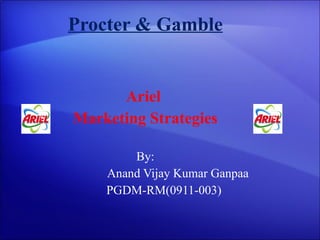 Procter & Gamble Ariel  Marketing Strategies By: Anand Vijay Kumar Ganpaa PGDM-RM(0911-003) 