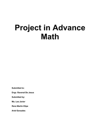 Project in Advance
          Math




Submitted to:

Engr. Ravenal De Jesus

Submitted by:

Ma. Lea Javier

Renz Martin Elipe

Ariel Gonzales
 
