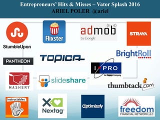 Entrepreneurs’ Hits & Misses – Vator Splash 2016
ARIEL POLER @ariel
 
