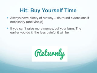 Hit: Buy Yourself Time
 Always have plenty of runway – do round extensions if
necessary (and viable)
 If you can’t raise more money, cut your burn. The
earlier you do it, the less painful it will be
 