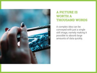 A PICTURE IS
WORTH A
THOUSAND WORDS
A complex idea can be
conveyed with just a single
still image, namely making it
possible to absorb large
amounts of data quickly.
 