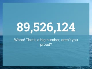 89,526,124
Whoa! That’s a big number, aren’t you
proud?
 