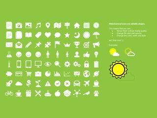 SlidesCarnival icons are editable shapes.
This means that you can:
● Resize them without losing quality.
● Change fill color and opacity.
● Change line color, width and style.
Isn’t that nice? :)
Examples:
 