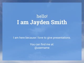 hello!
I am Jayden Smith
I am here because I love to give presentations.
You can find me at:
@username
 