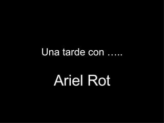 Ariel Rot , (Buenos Aires; 19 de Abril de 1960); guitarrista, cantante, compositor y productor musical argentino de rock, pop y blues. En el año 1976 emigró junto con su familia a España al estar perseguida por la dictadura argentina, y ya allí se juntó con el grupo que un tiempo después pasaría a ser conocido como  Tequila 