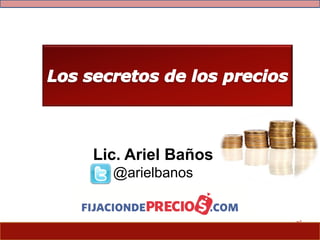 © 2014 – FIJACIONDEPRECIOS.COM
Todos los derechos reservados
Lic. Ariel Baños
@arielbanos
 