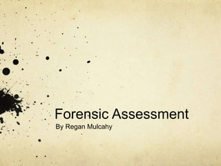 Forensic Assessment
By Regan Mulcahy
 