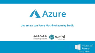 Una serata con Azure Machine Learning Studio
Ariel Cedola
acedola@welol.it
 
