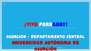 ¡VIVA PARAGUAY!
Asunción – Departamento Central
Universidad Autónoma de
Asunción
Lo Más De Asunción Ariel Duarte Trabajo Individual 1
 