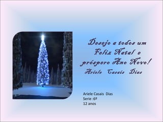 Desejo a todos um
Feliz Natal e
próspero Ano Novo!
Ariele Casais Dias
Ariele Casais Dias
Serie :6º
12 anos
 