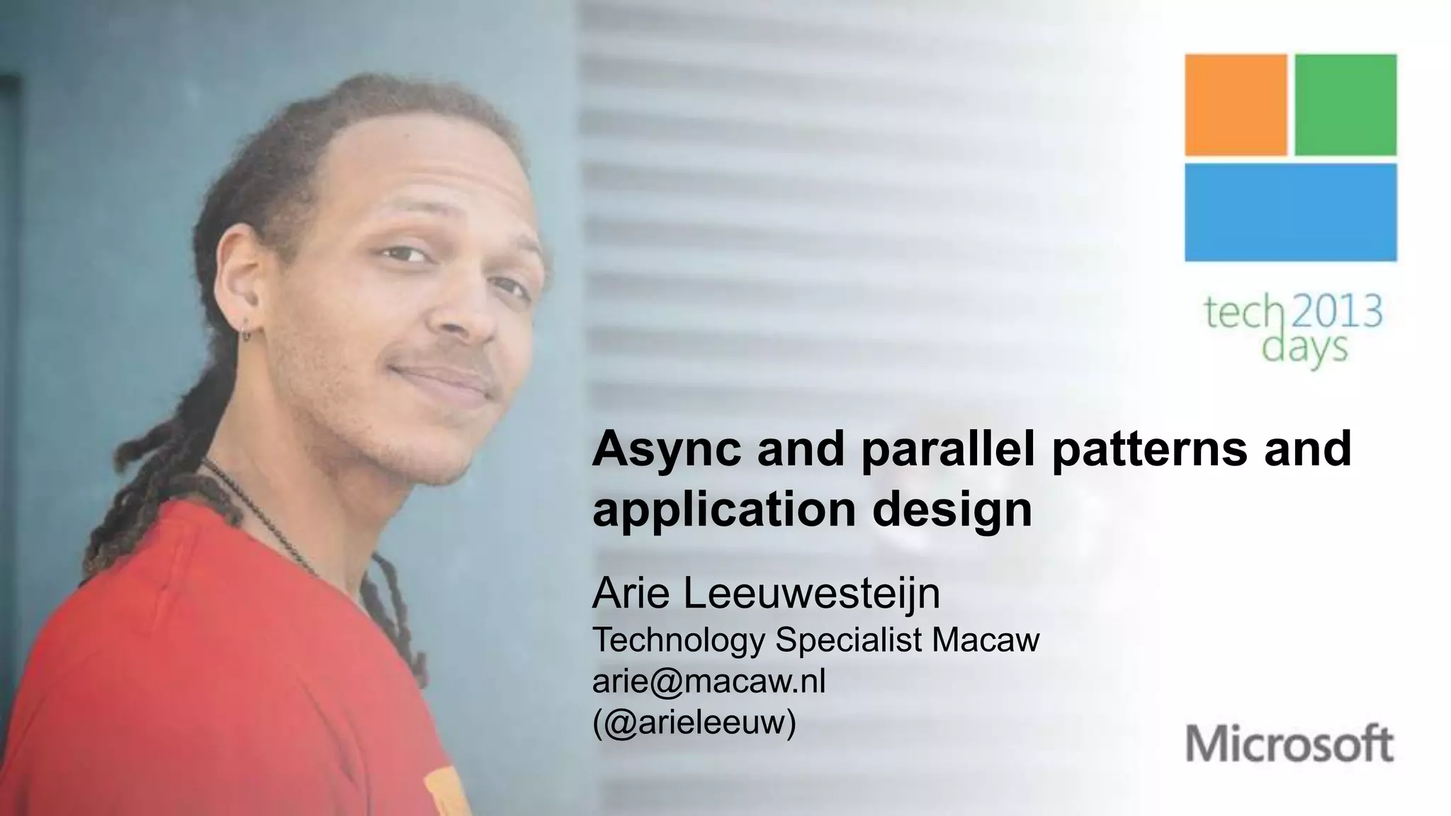 Async and parallel patterns and
application design
Arie Leeuwesteijn
Technology Specialist Macaw
arie@macaw.nl
(@arieleeuw)
 