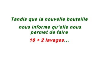 Tandis que la nouvelle bouteille nous informe qu‘elle nous permet de faire 18 + 2 lavages ... 