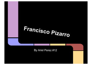 Francis
        c    o Pizarr
                         o

    By Ariel Perez #12
 