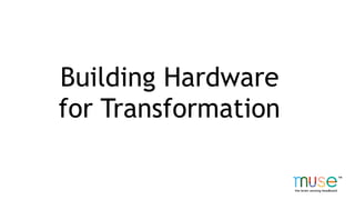 Building Hardware
for Transformation
 