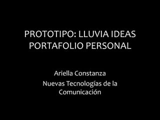 PROTOTIPO: LLUVIA IDEASPORTAFOLIO PERSONAL Ariella Constanza Nuevas Tecnologías de la Comunicación 