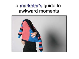 a  marketer’s  guide to  awkward moments 