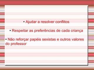 Ajudar a resolver conflitos Respeitar as preferências de cada criança Não reforçar papéis sexistas e outros valores do professor 