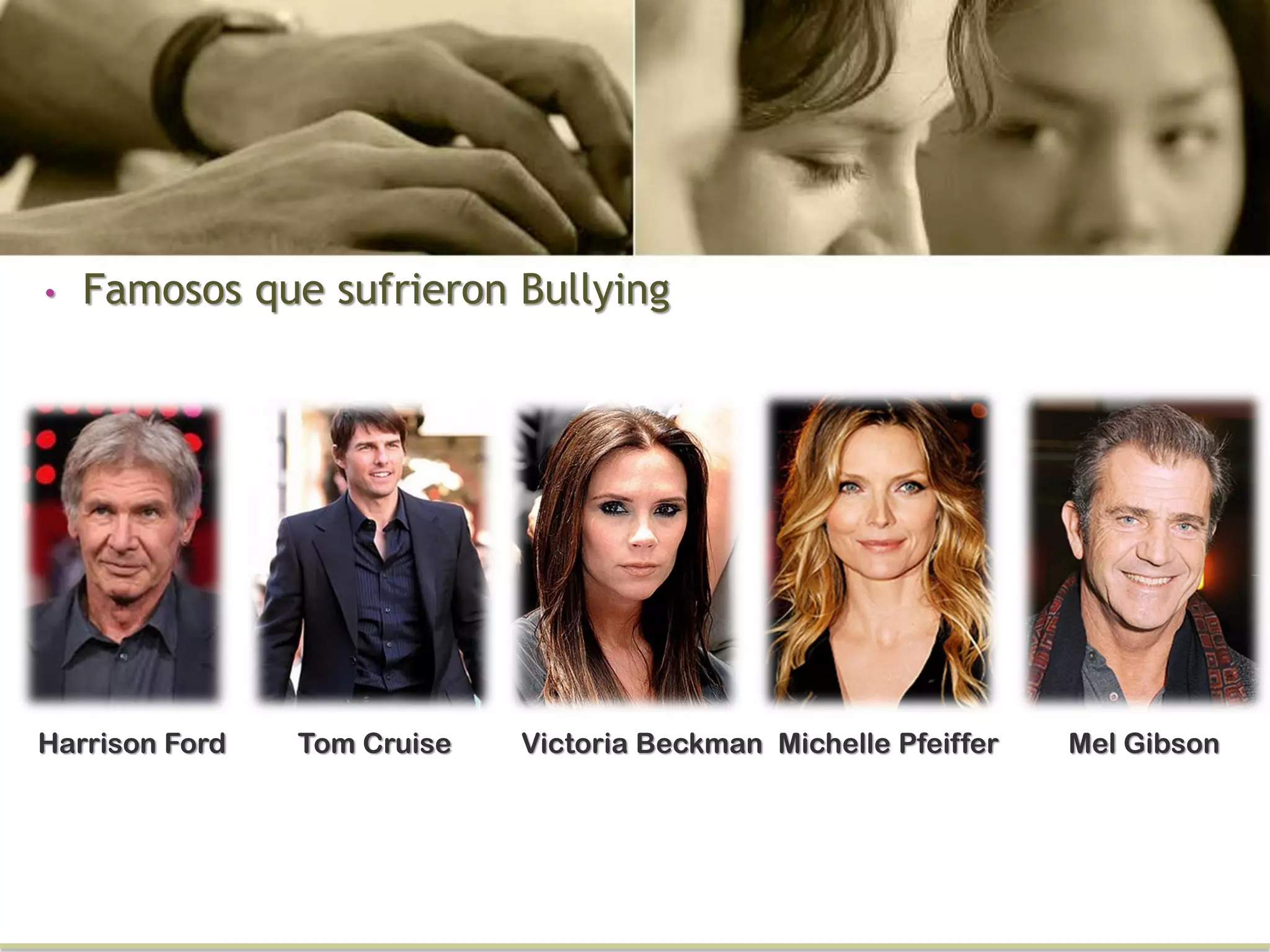 • Famosos que sufrieron Bullying
Harrison Ford Tom Cruise Victoria Beckman Michelle Pfeiffer Mel Gibson
 