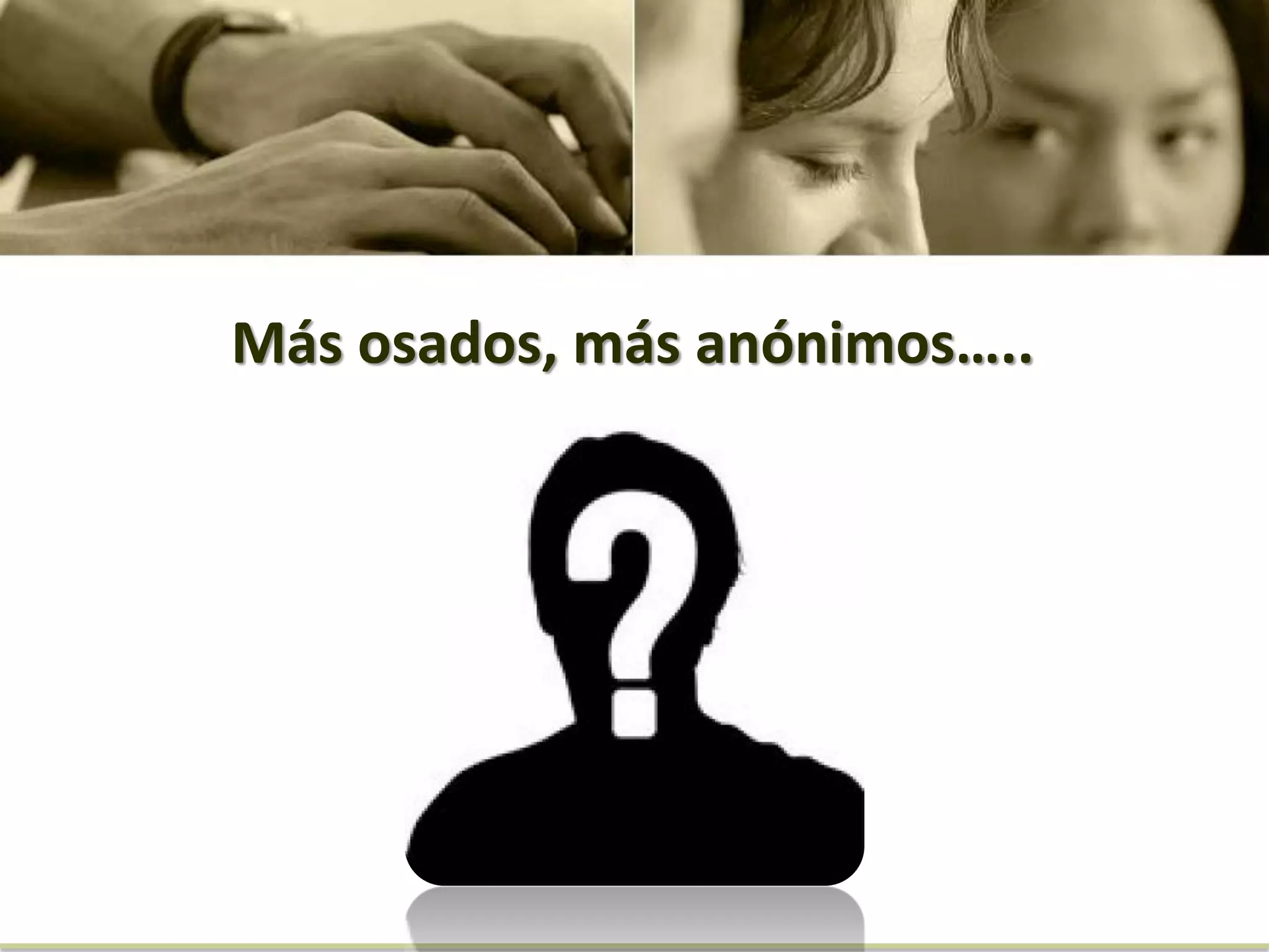 Más osados, más anónimos…..
 