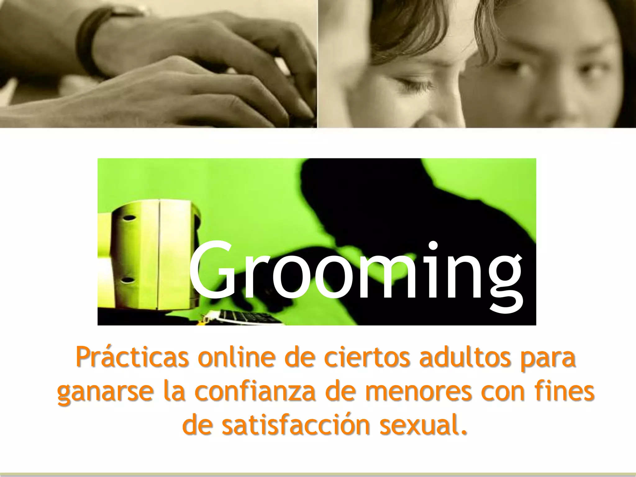 Grooming
Prácticas online de ciertos adultos para
ganarse la confianza de menores con fines
de satisfacción sexual.
 