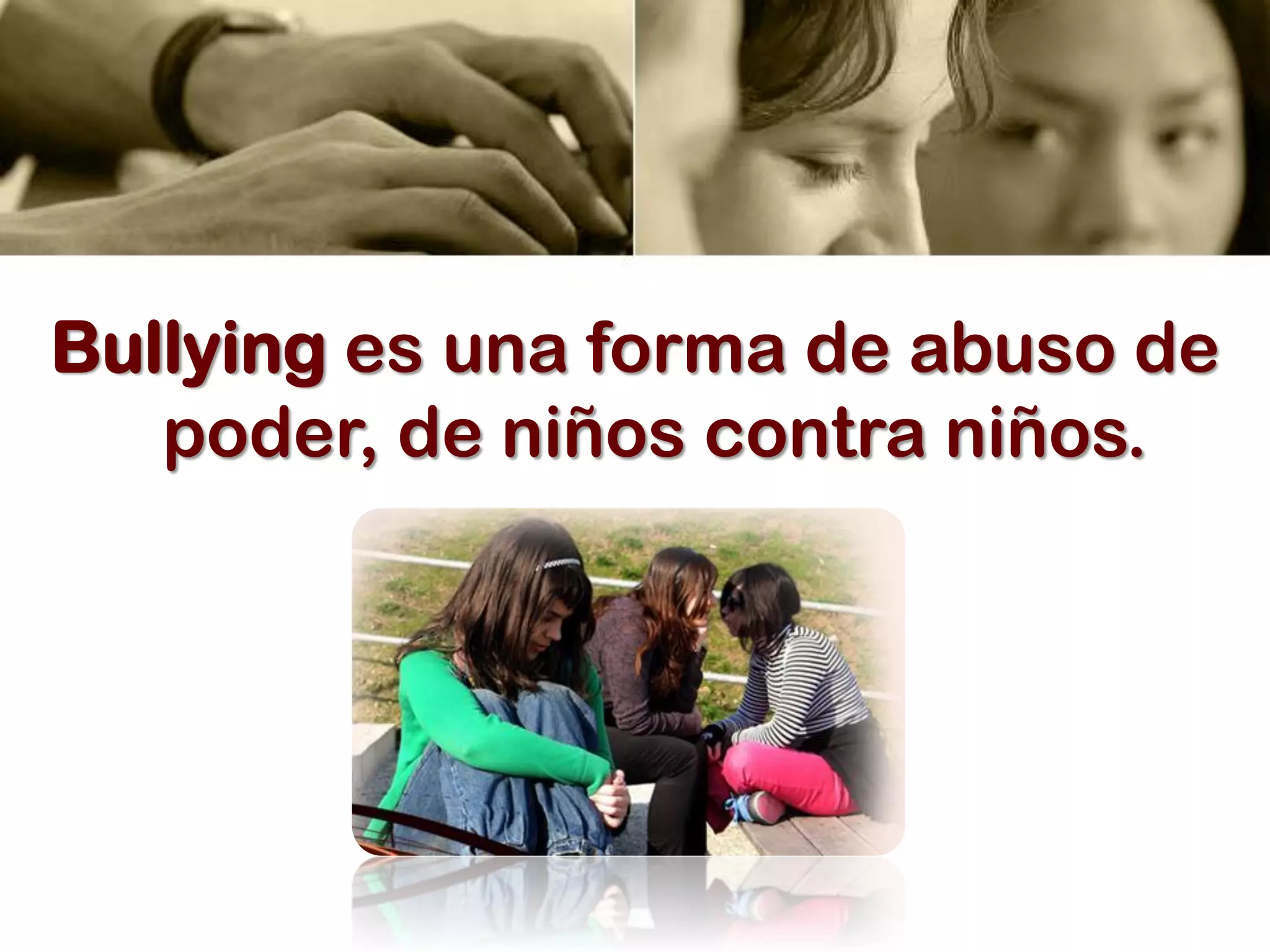 Bullying es una forma de abuso de
poder, de niños contra niños.
 