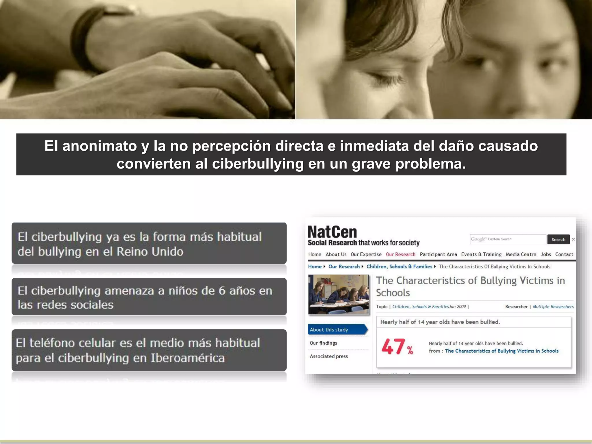 El anonimato y la no percepción directa e inmediata del daño causado
convierten al ciberbullying en un grave problema.
 